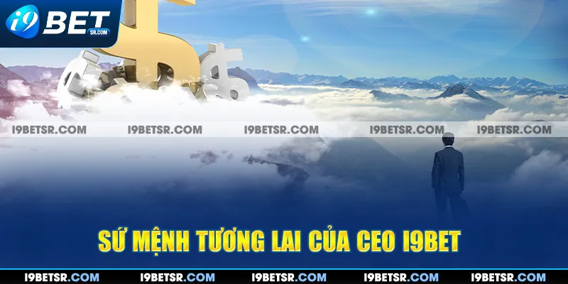 Sứ mệnh tương lai của CEO I9BET