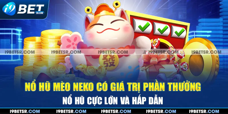 Nổ hũ mèo neko có giá trị phần thưởng nổ hũ cực lớn và hấp dẫn