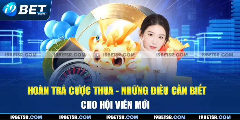 Hoàn Trả Cược Thua - Những Điều Cần Biết Cho Hội Viên Mới