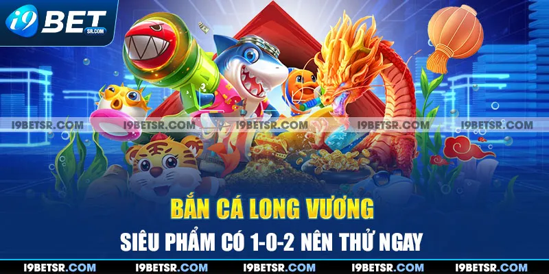 Bắn Cá Long Vương - Siêu Phẩm Có 1-0-2 Nên Thử Ngay