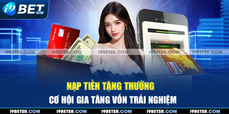 Nạp Tiền Tặng Thưởng - Cơ Hội Gia Tăng Vốn Trải Nghiệm