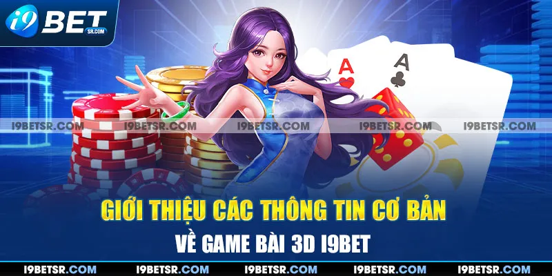 Giới thiệu các thông tin cơ bản về Game bài 3D I9BET