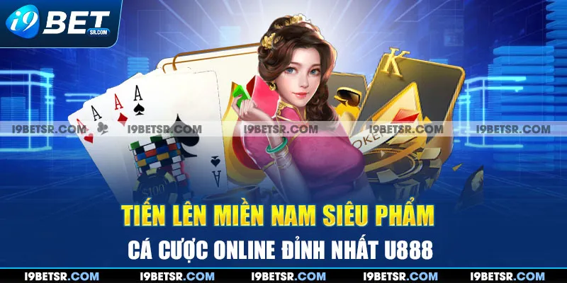 Tiến Lên Miền Nam| Siêu Phẩm Cá Cược Online Đỉnh Nhất I9BET