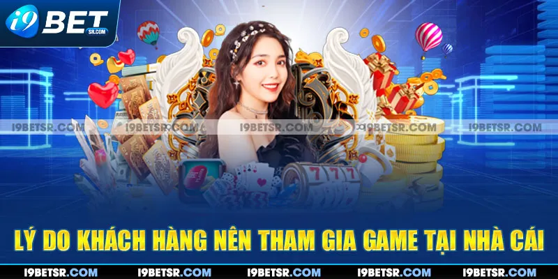 Lý do khách hàng nên tham gia game tại nhà cái