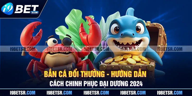 Bắn Cá Đổi Thưởng - Hướng Dẫn Cách Chinh Phục Đại Dương 2024